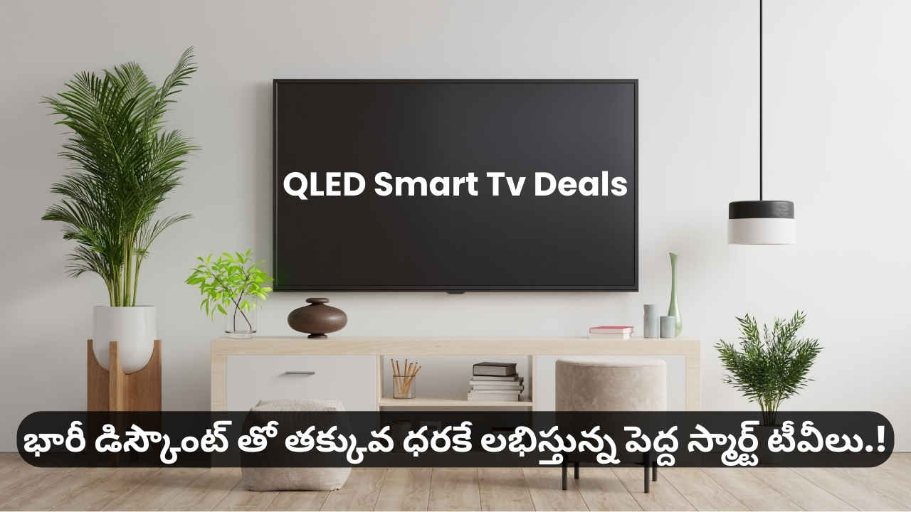 QLED Smart Tv Deals: భారీ డిస్కౌంట్ తో తక్కువ ధరకే లభిస్తున్న పెద్ద స్మార్ట్ టీవీలు.!