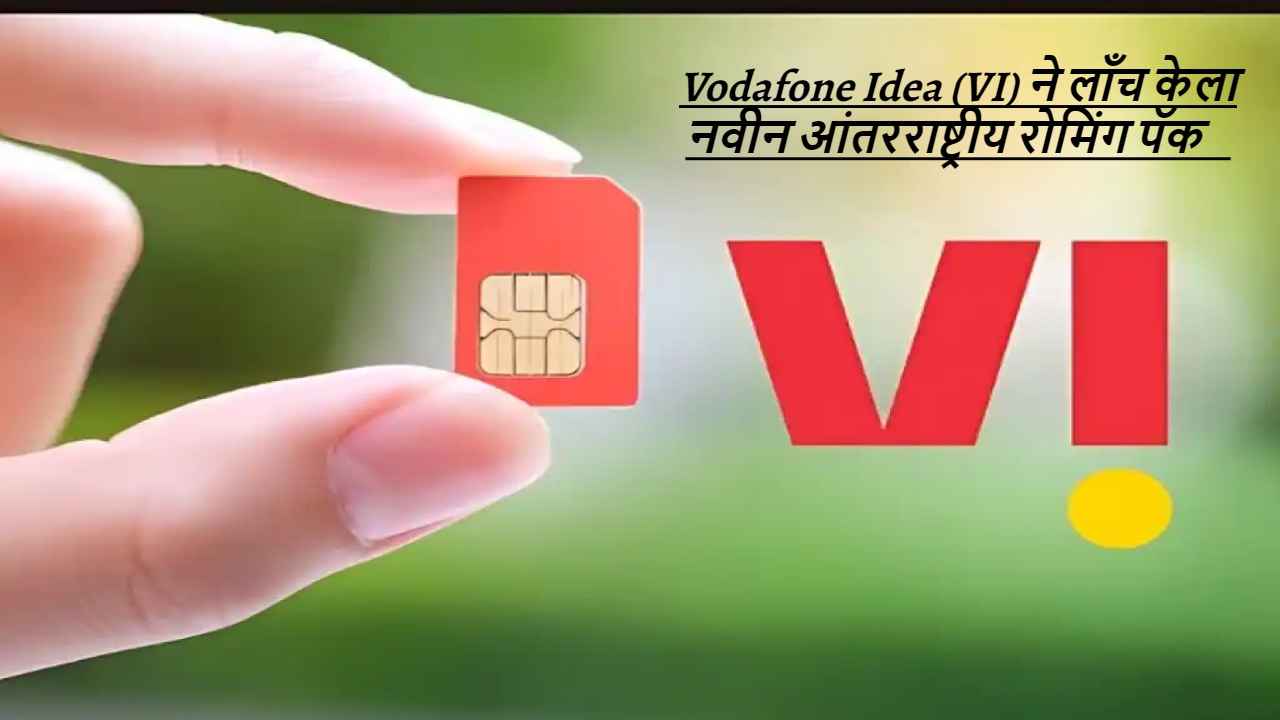 Vodafone Idea (VI) ने लाँच केला नवीन आंतरराष्ट्रीय रोमिंग पॅक, किंमत 700 रुपयांपेक्षा कमी! वाचा डिटेल्स 